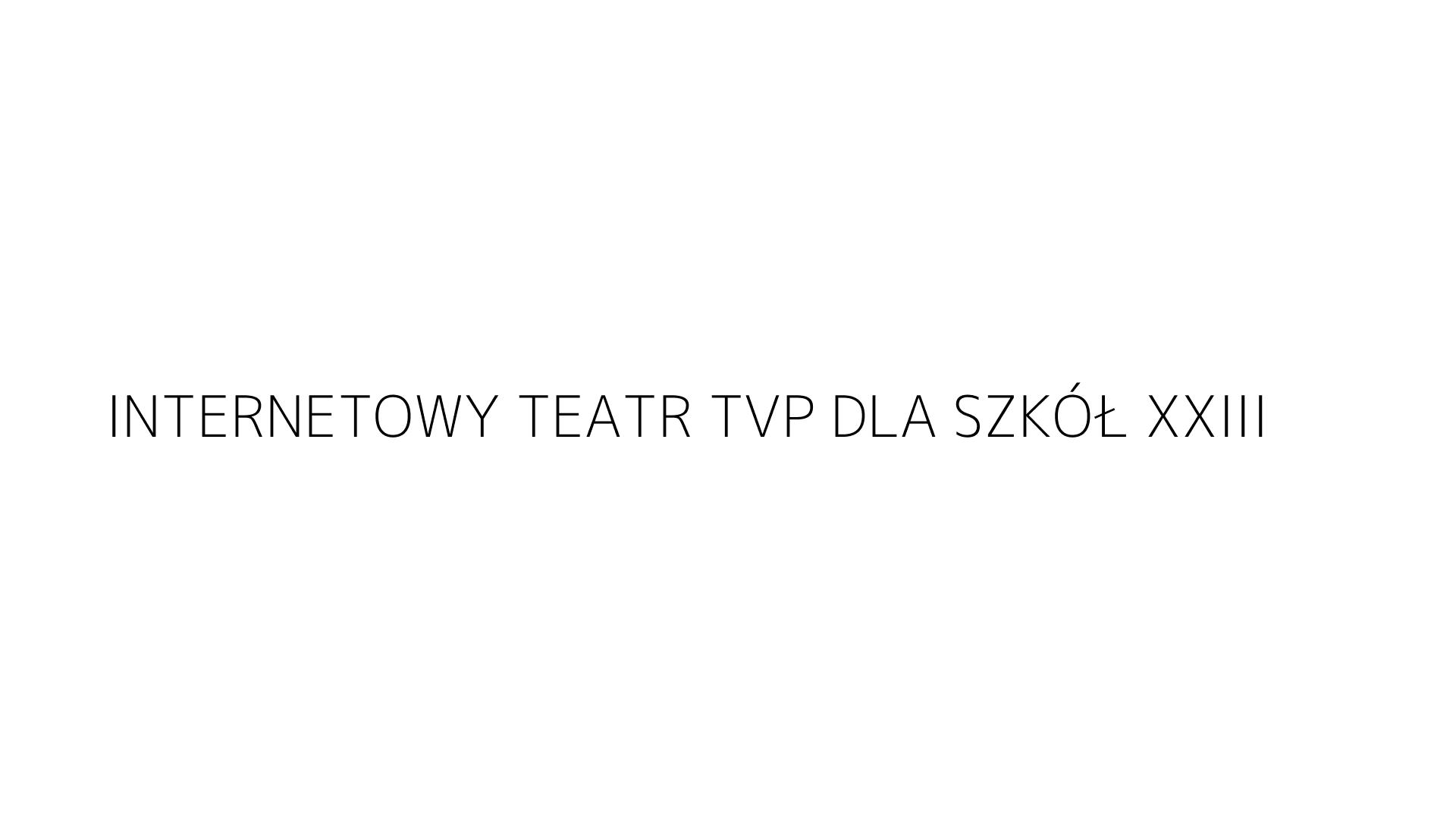 INTERNETOWY TEATR TVP DLA SZKÓŁ XXIII